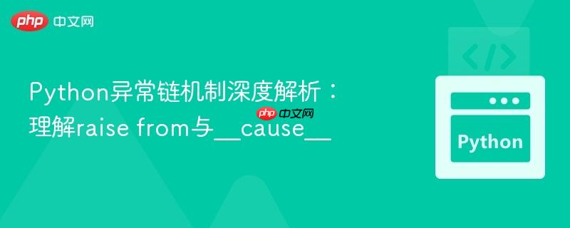 python异常链机制深度解析:理解raise from与__cause__