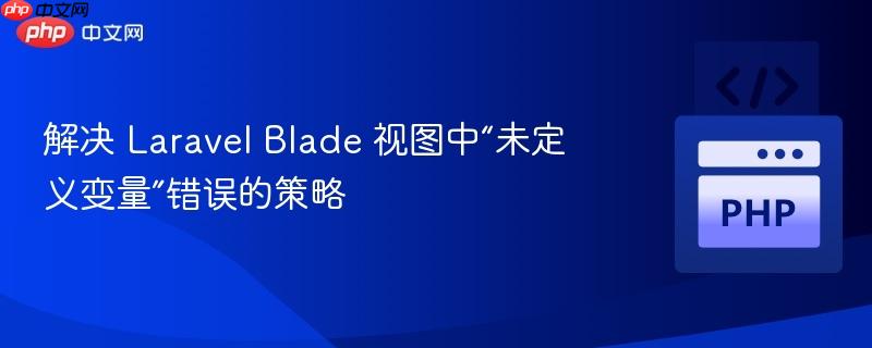 解决 Laravel Blade 视图中“未定义变量”错误的策略