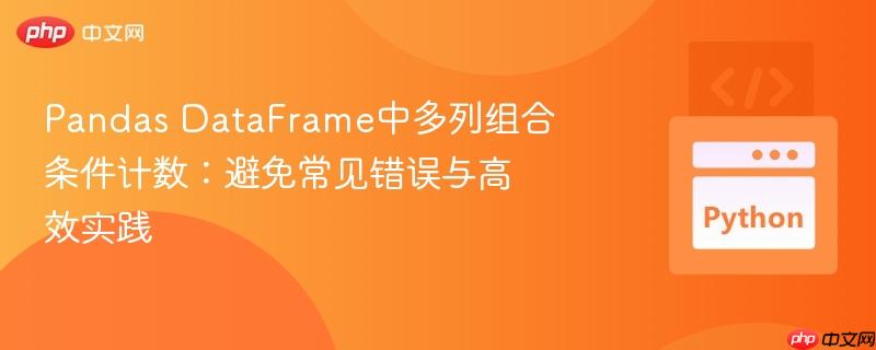 Pandas DataFrame中多列组合条件计数:避免常见错误与高效实践