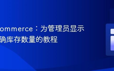 WooCommerce：为管理员显示商品精确库存数量的教程
