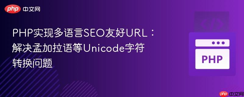 PHP实现多语言SEO友好URL:解决孟加拉语等Unicode字符转换问题
