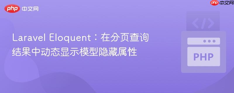 Laravel Eloquent:在分页查询结果中动态显示模型隐藏属性