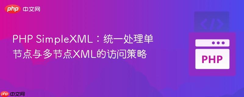 PHP SimpleXML：统一处理单节点与多节点XML的访问策略