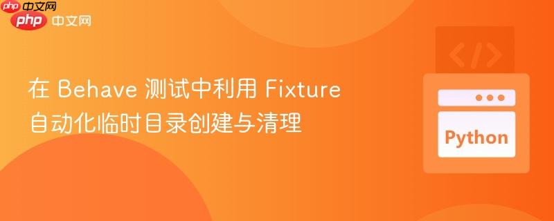 在 Behave 测试中利用 Fixture 自动化临时目录创建与清理