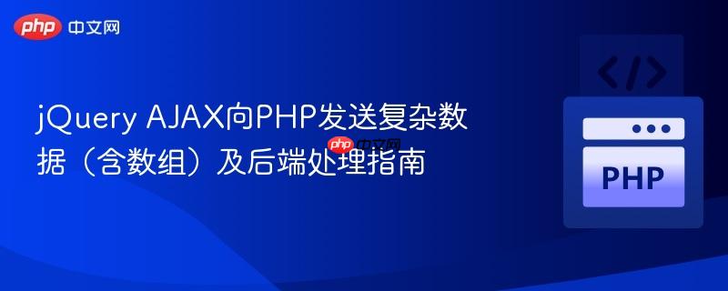 jQuery AJAX向PHP发送复杂数据(含数组)及后端处理指南