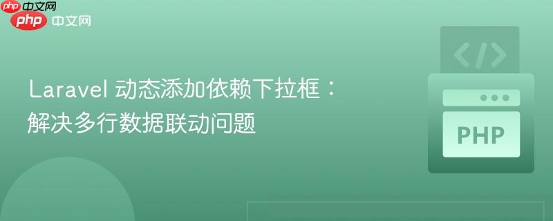 laravel 动态添加依赖下拉框:解决多行数据联动问题
