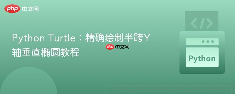 Python Turtle:精确绘制半跨Y轴垂直椭圆教程