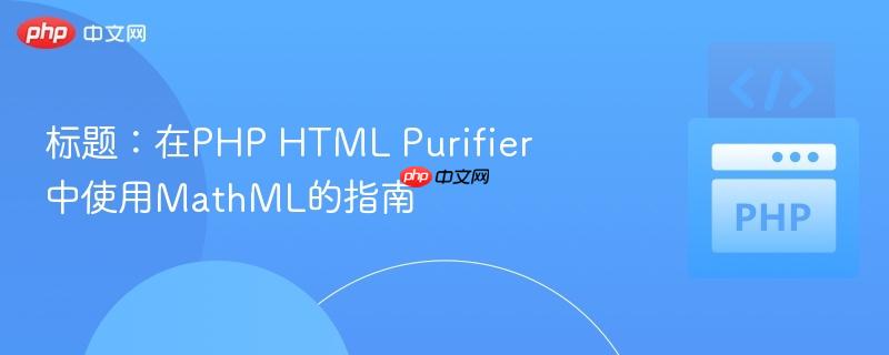 标题:在php html purifier中使用mathml的指南