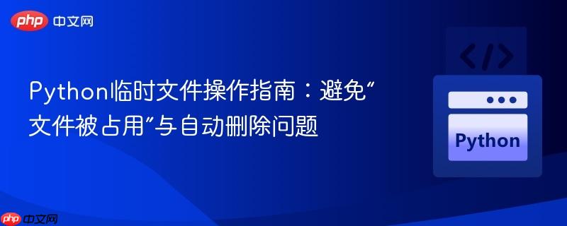 python临时文件操作指南：避免“文件被占用”与自动删除问题