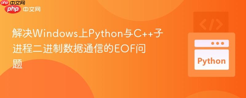 解决windows上python与c++子进程二进制数据通信的eof问题