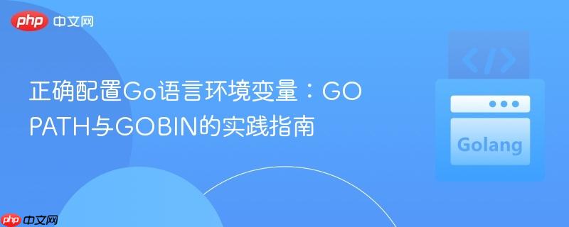 正确配置Go语言环境变量:GOPATH与GOBIN的实践指南
