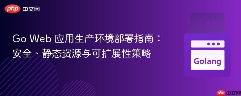 Go Web 应用生产环境部署指南:安全、静态资源与可扩展性策略