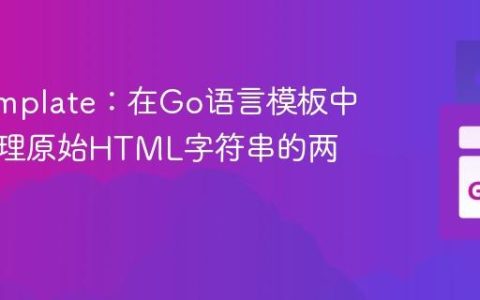 Go Template：在Go语言模板中优雅处理原始HTML字符串的两种策略