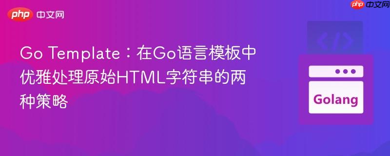 Go Template:在Go语言模板中优雅处理原始HTML字符串的两种策略