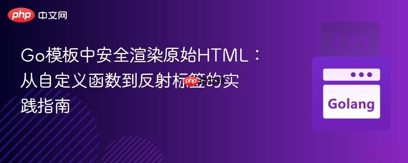Go模板中安全渲染原始HTML:从自定义函数到反射标签的实践指南