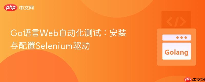go语言web自动化测试:安装与配置selenium驱动