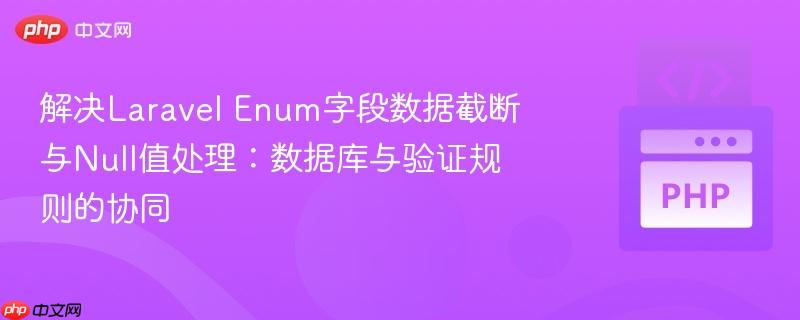 解决laravel enum字段数据截断与null值处理:数据库与验证规则的协同