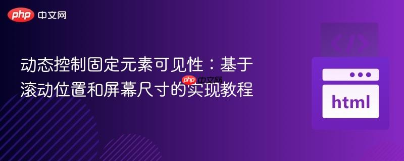 动态控制固定元素可见性:基于滚动位置和屏幕尺寸的实现教程
