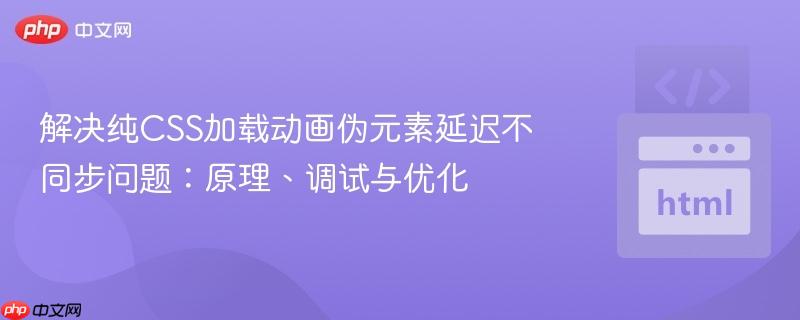 解决纯CSS加载动画伪元素延迟不同步问题:原理、调试与优化