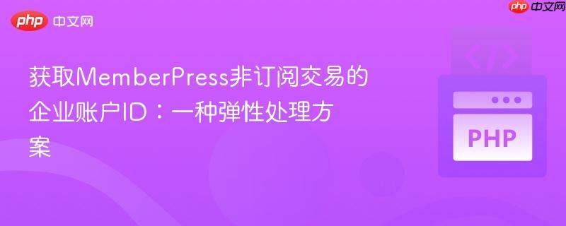 获取MemberPress非订阅交易的企业账户ID:一种弹性处理方案