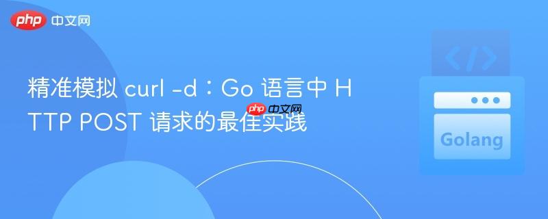 精准模拟 curl -d:Go 语言中 HTTP POST 请求的最佳实践