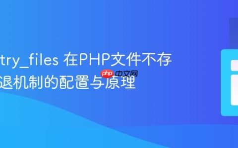 Nginx try_files 在PHP文件不存在时回退机制的配置与原理
