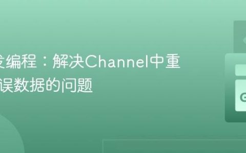 Go并发编程：解决Channel中重复或错误数据的问题