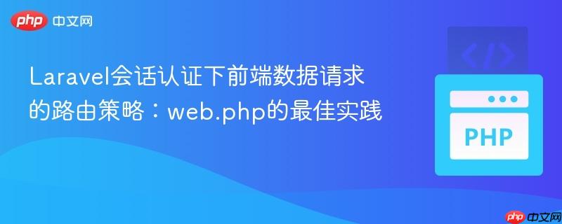 Laravel会话认证下前端数据请求的路由策略:web.php的最佳实践