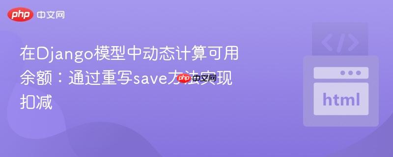 在django模型中动态计算可用余额:通过重写save方法实现扣减