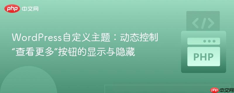 wordpress自定义主题:动态控制“查看更多”按钮的显示与隐藏