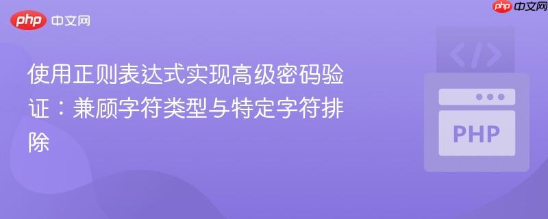 使用正则表达式实现高级密码验证:兼顾字符类型与特定字符排除