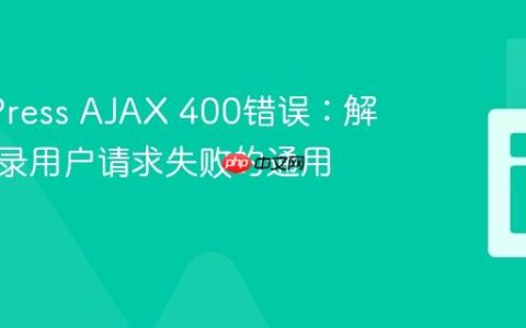 WordPress AJAX 400错误：解决非登录用户请求失败的通用方案