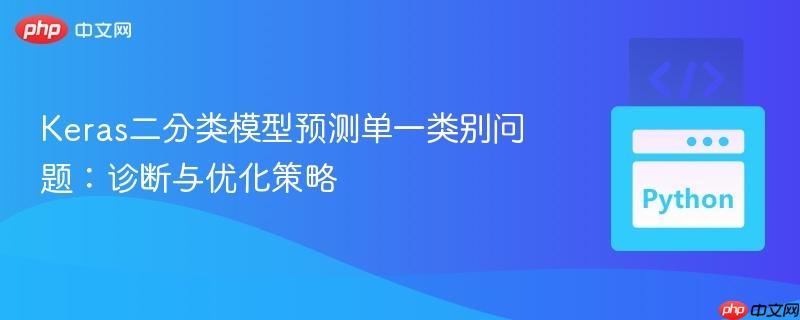 Keras二分类模型预测单一类别问题:诊断与优化策略