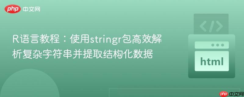 R语言教程:使用stringr包高效解析复杂字符串并提取结构化数据