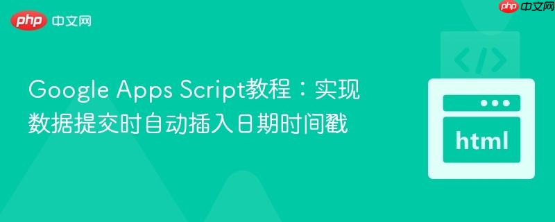 Google Apps Script教程:实现数据提交时自动插入日期时间戳