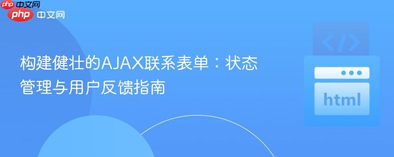 构建健壮的AJAX联系表单:状态管理与用户反馈指南