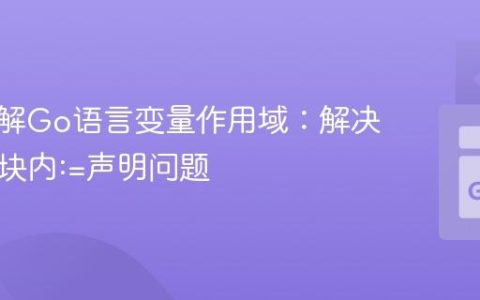深入理解Go语言变量作用域：解决if/else块内:=声明问题
