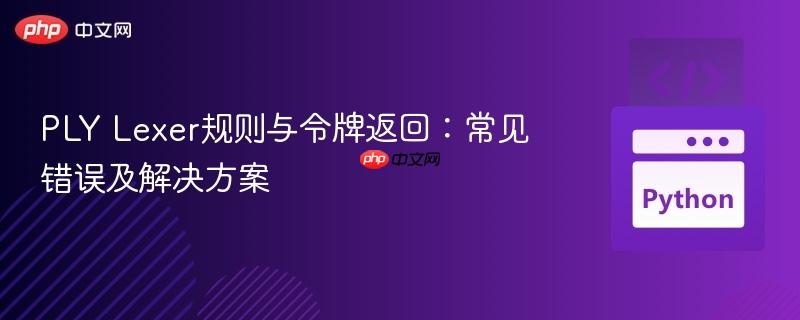 ply lexer规则与令牌返回:常见错误及解决方案