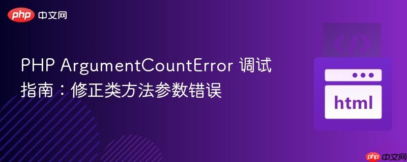 PHP ArgumentCountError 调试指南:修正类方法参数错误
