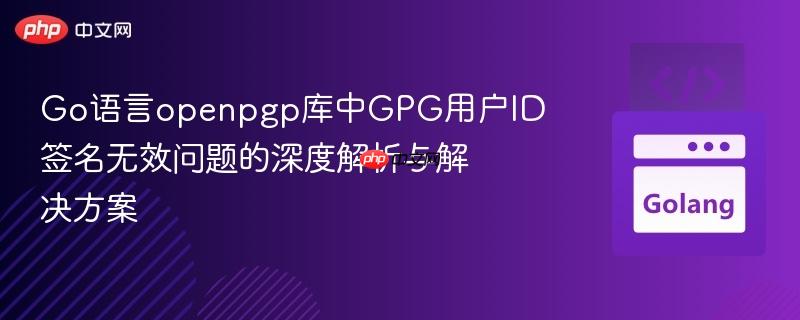 Go语言openpgp库中GPG用户ID签名无效问题的深度解析与解决方案