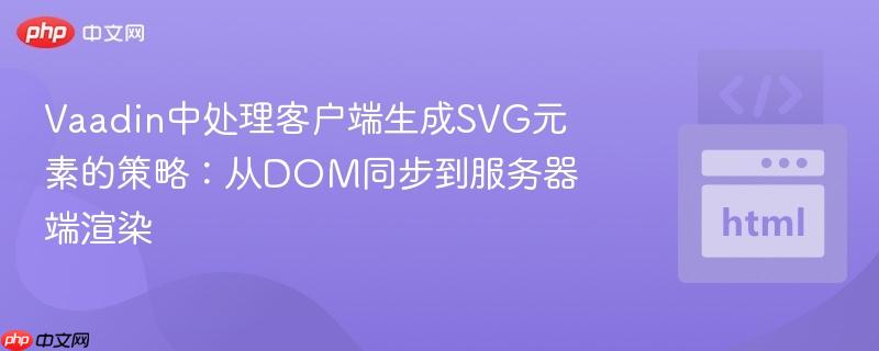 Vaadin中处理客户端生成SVG元素的策略:从DOM同步到服务器端渲染