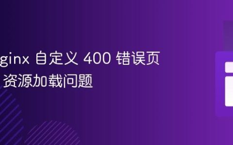 解决 Nginx 自定义 400 错误页面 SSL 资源加载问题