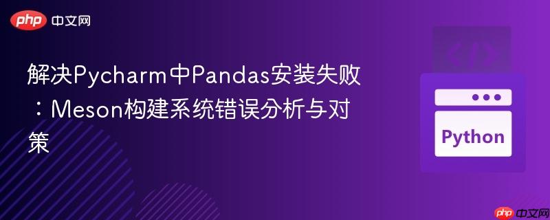 解决Pycharm中Pandas安装失败:Meson构建系统错误分析与对策