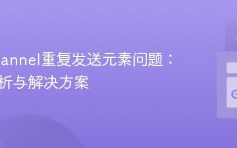 Go Channel重复发送元素问题：深度解析与解决方案