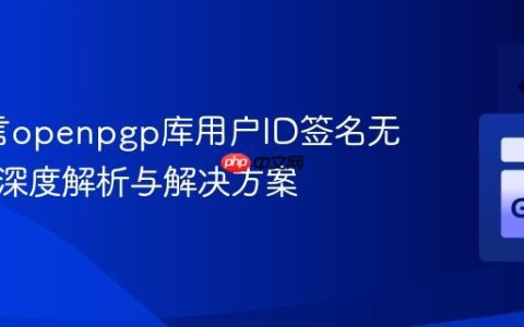 Go语言openpgp库用户ID签名无效问题深度解析与解决方案
