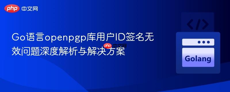 Go语言openpgp库用户ID签名无效问题深度解析与解决方案