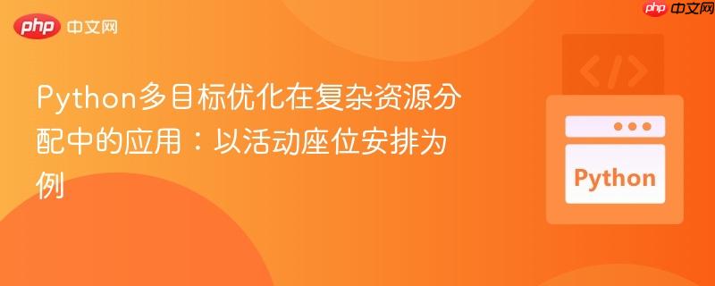 Python多目标优化在复杂资源分配中的应用:以活动座位安排为例