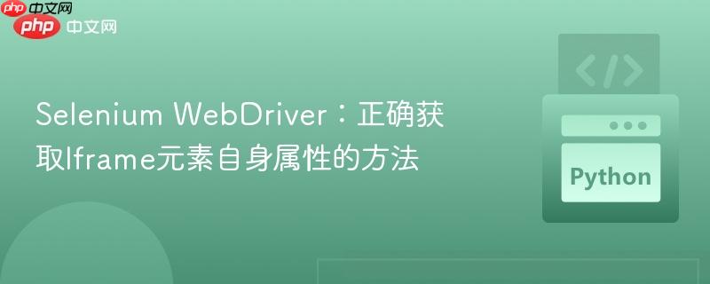 Selenium WebDriver:正确获取Iframe元素自身属性的方法