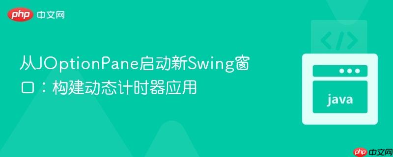 从JOptionPane启动新Swing窗口:构建动态计时器应用