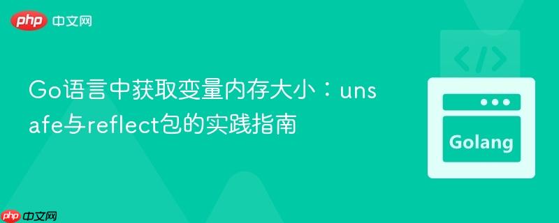 Go语言中获取变量内存大小:unsafe与reflect包的实践指南